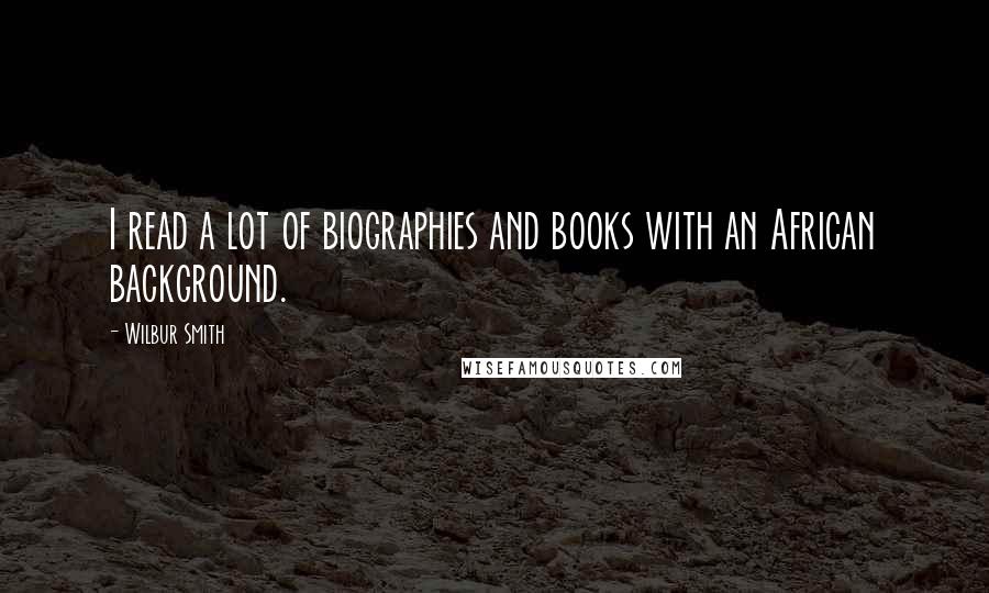 Wilbur Smith Quotes: I read a lot of biographies and books with an African background.