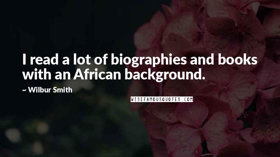 Wilbur Smith Quotes: I read a lot of biographies and books with an African background.