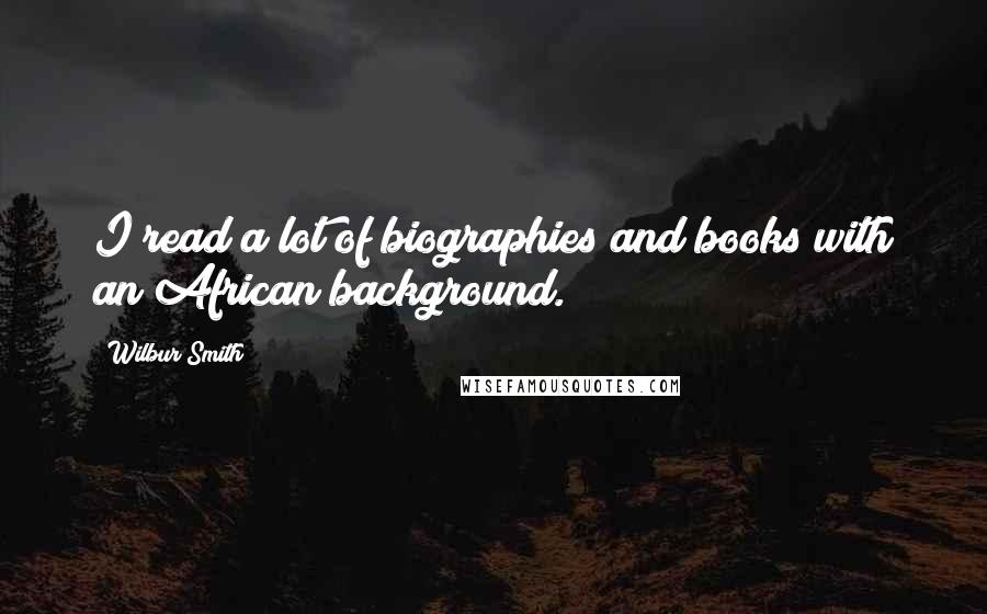 Wilbur Smith Quotes: I read a lot of biographies and books with an African background.