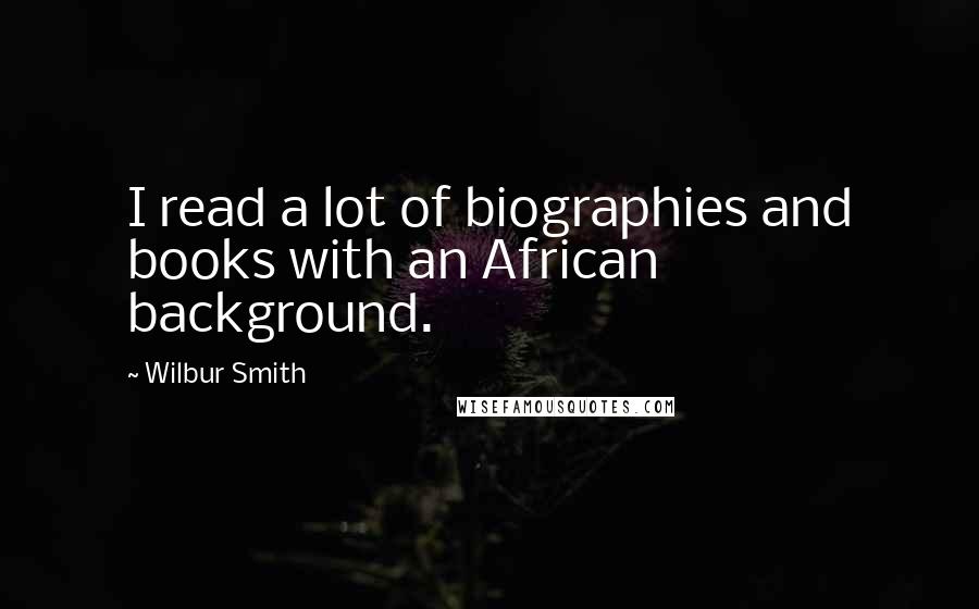 Wilbur Smith Quotes: I read a lot of biographies and books with an African background.