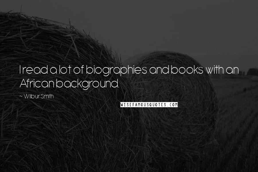 Wilbur Smith Quotes: I read a lot of biographies and books with an African background.