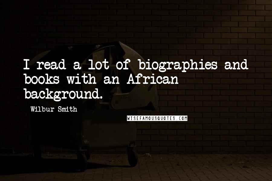 Wilbur Smith Quotes: I read a lot of biographies and books with an African background.