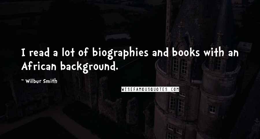 Wilbur Smith Quotes: I read a lot of biographies and books with an African background.