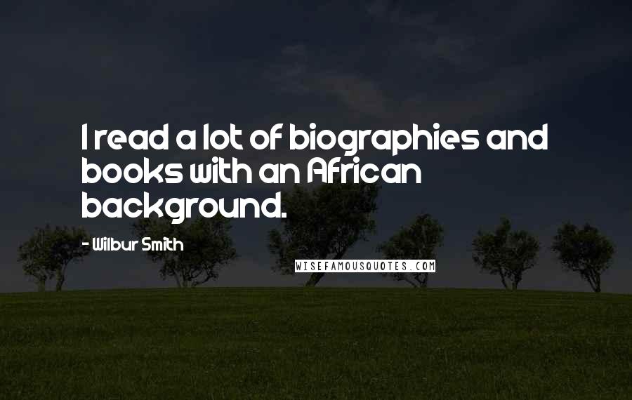 Wilbur Smith Quotes: I read a lot of biographies and books with an African background.