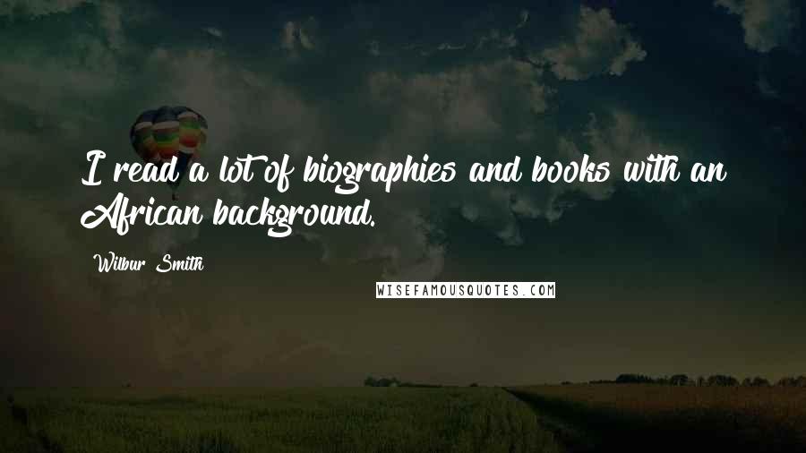 Wilbur Smith Quotes: I read a lot of biographies and books with an African background.