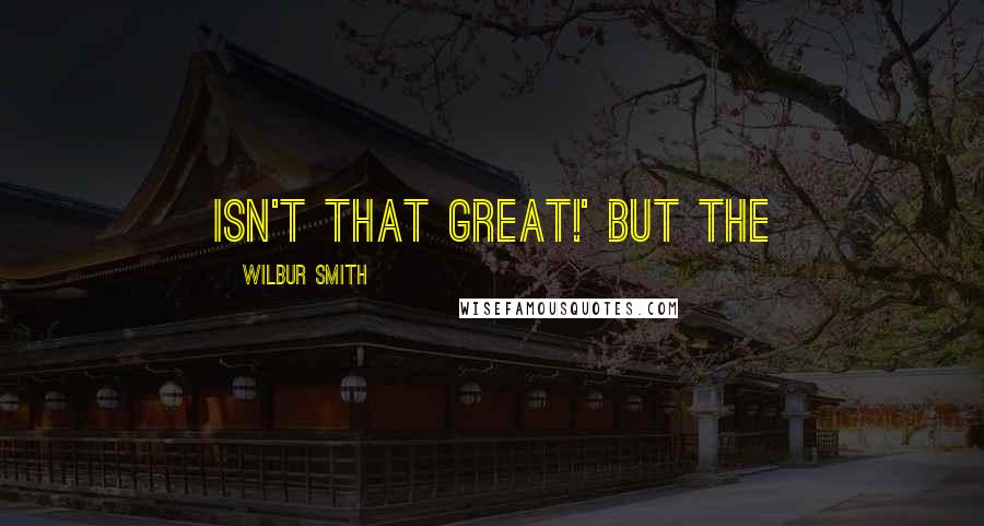 Wilbur Smith Quotes: isn't that great!' But the