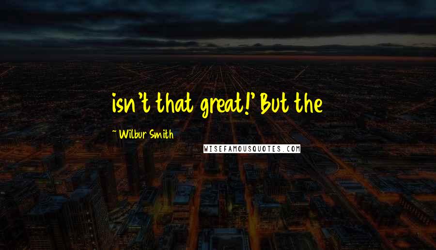 Wilbur Smith Quotes: isn't that great!' But the