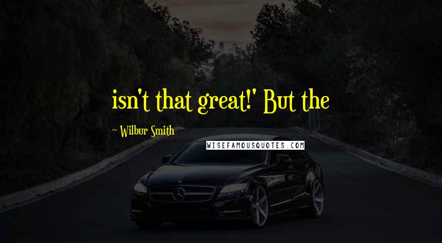 Wilbur Smith Quotes: isn't that great!' But the