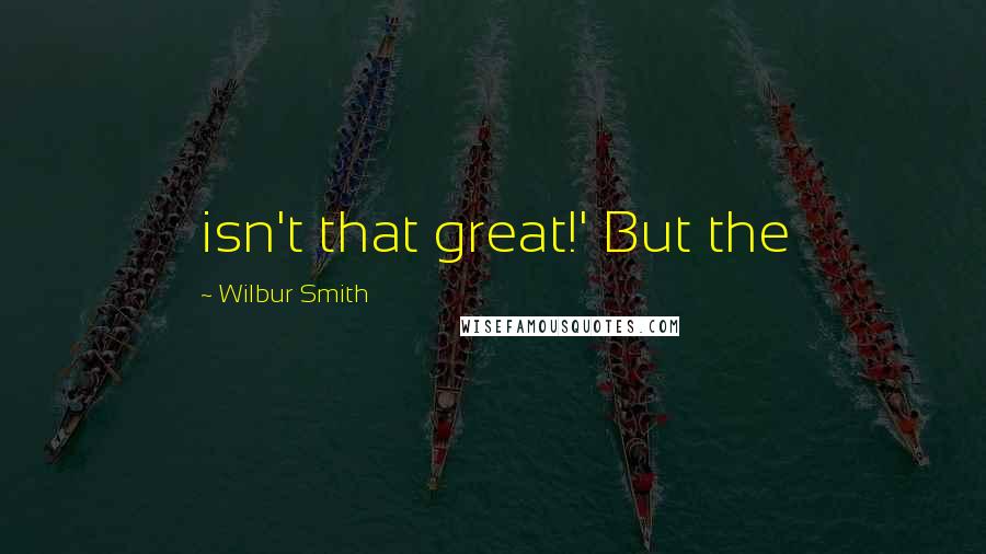 Wilbur Smith Quotes: isn't that great!' But the