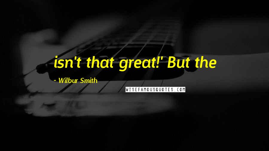 Wilbur Smith Quotes: isn't that great!' But the