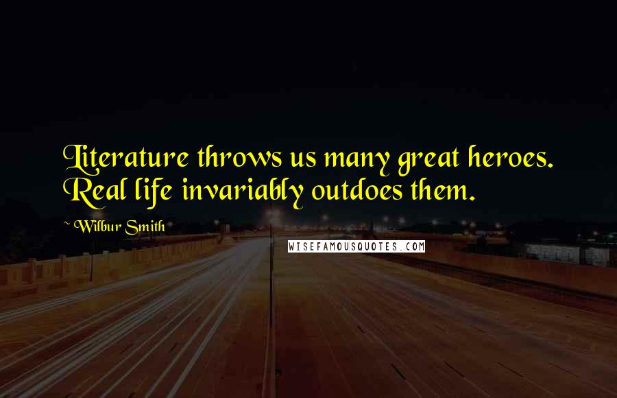 Wilbur Smith Quotes: Literature throws us many great heroes. Real life invariably outdoes them.