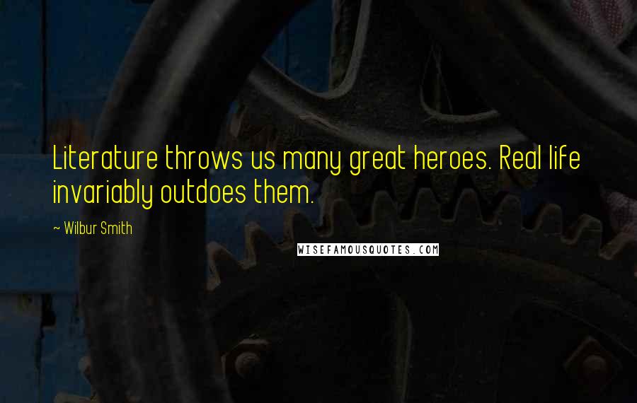 Wilbur Smith Quotes: Literature throws us many great heroes. Real life invariably outdoes them.