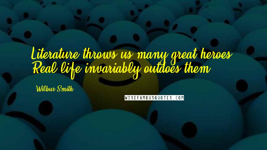 Wilbur Smith Quotes: Literature throws us many great heroes. Real life invariably outdoes them.