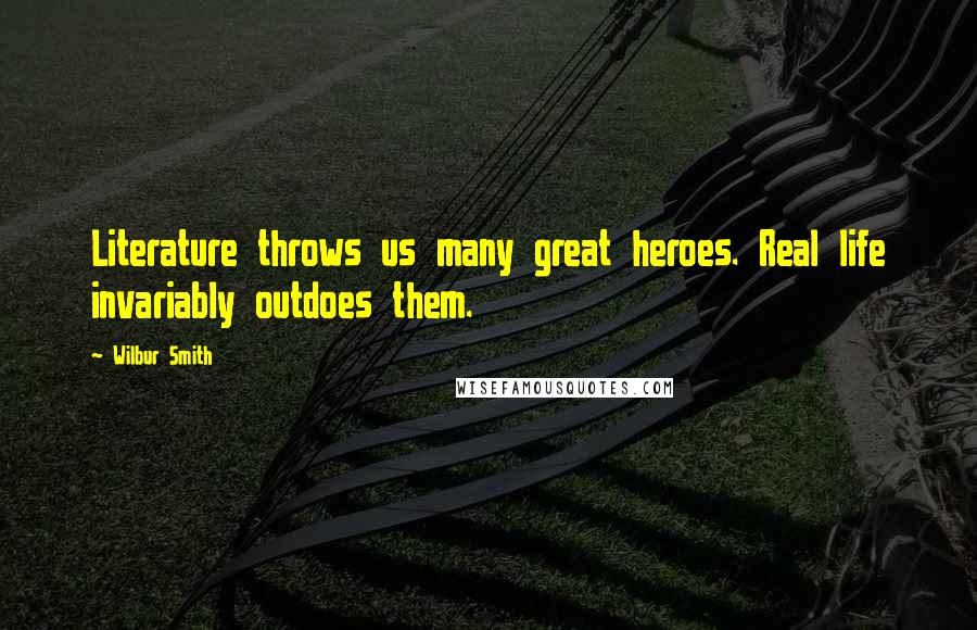 Wilbur Smith Quotes: Literature throws us many great heroes. Real life invariably outdoes them.