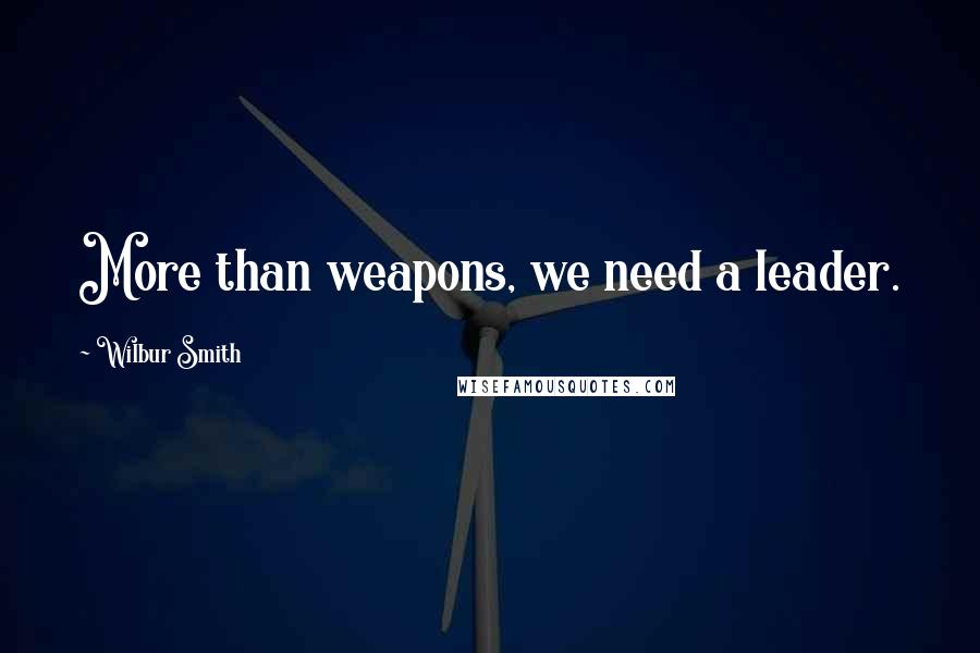 Wilbur Smith Quotes: More than weapons, we need a leader.