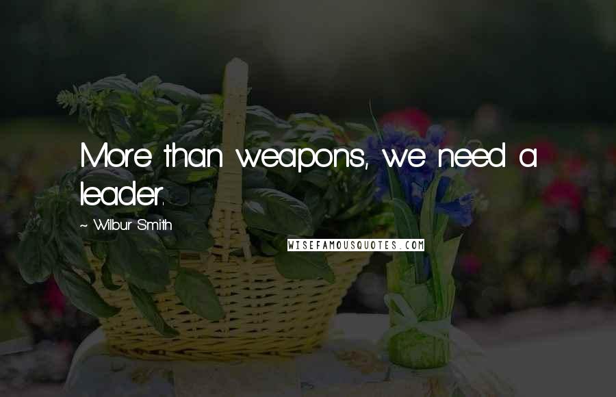 Wilbur Smith Quotes: More than weapons, we need a leader.