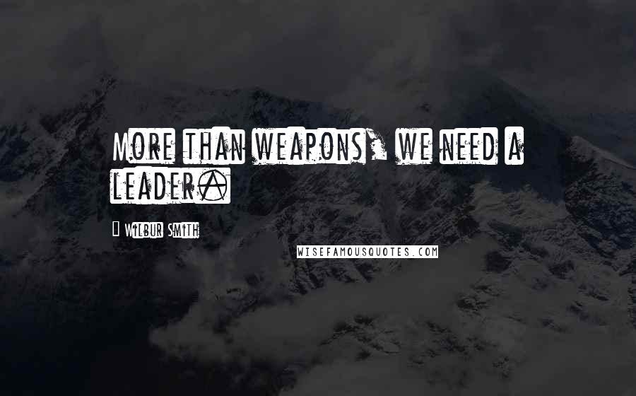 Wilbur Smith Quotes: More than weapons, we need a leader.