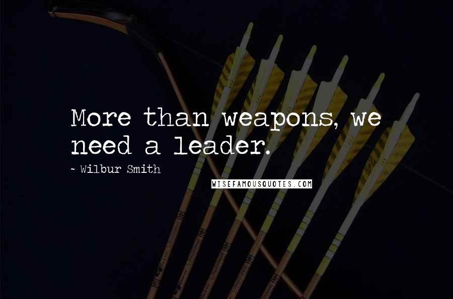 Wilbur Smith Quotes: More than weapons, we need a leader.