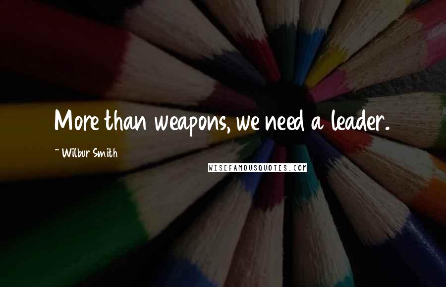 Wilbur Smith Quotes: More than weapons, we need a leader.