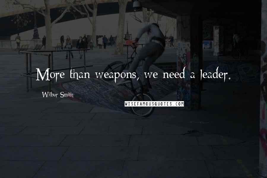 Wilbur Smith Quotes: More than weapons, we need a leader.