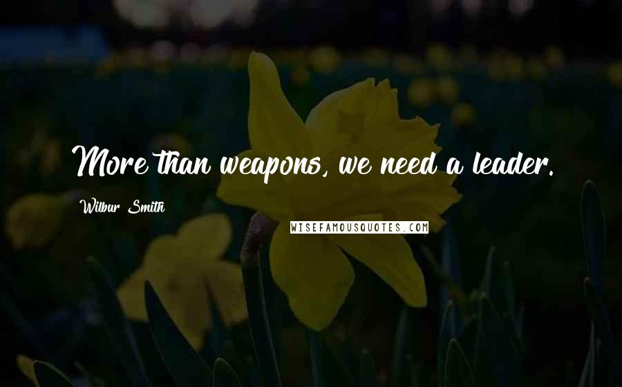 Wilbur Smith Quotes: More than weapons, we need a leader.