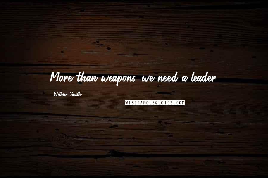 Wilbur Smith Quotes: More than weapons, we need a leader.