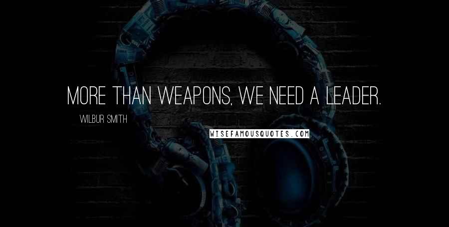 Wilbur Smith Quotes: More than weapons, we need a leader.