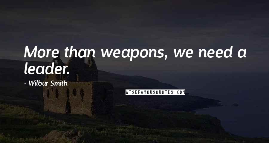 Wilbur Smith Quotes: More than weapons, we need a leader.