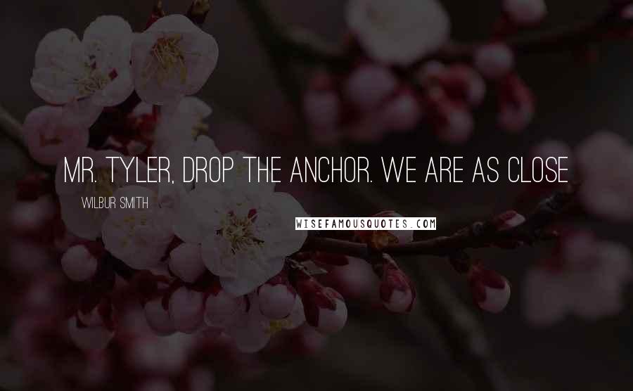 Wilbur Smith Quotes: Mr. Tyler, drop the anchor. We are as close