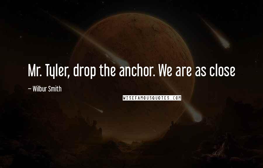 Wilbur Smith Quotes: Mr. Tyler, drop the anchor. We are as close