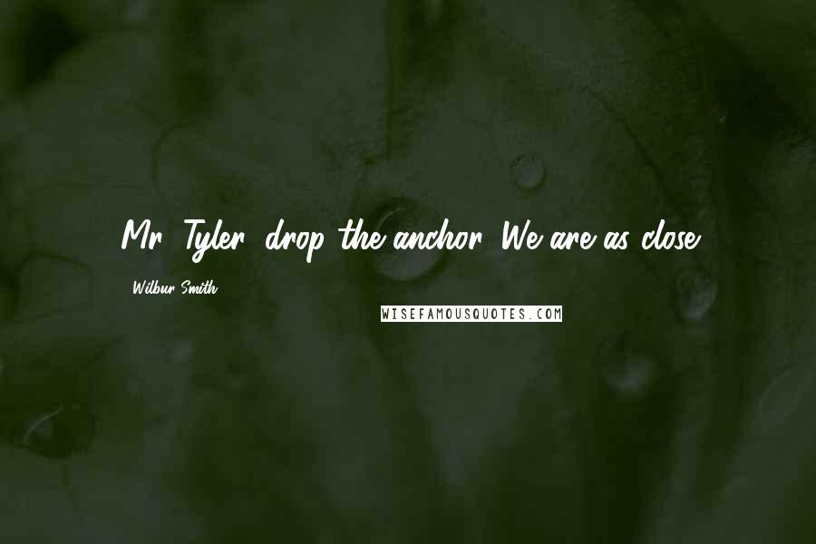 Wilbur Smith Quotes: Mr. Tyler, drop the anchor. We are as close