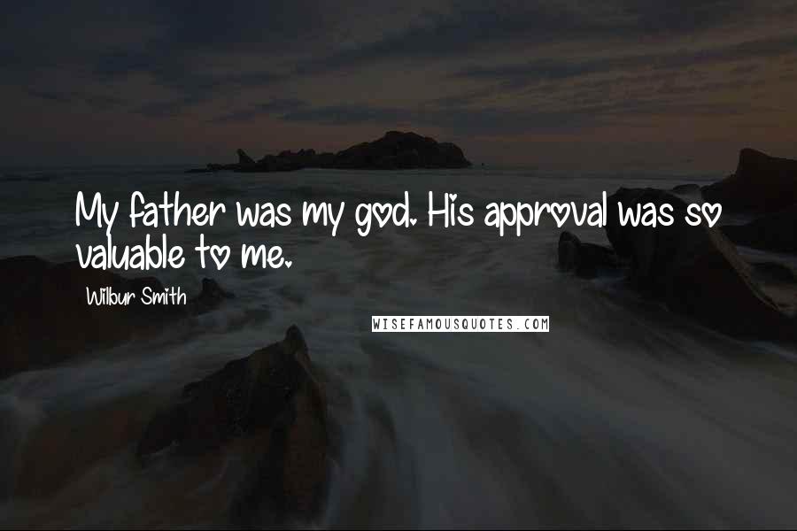 Wilbur Smith Quotes: My father was my god. His approval was so valuable to me.