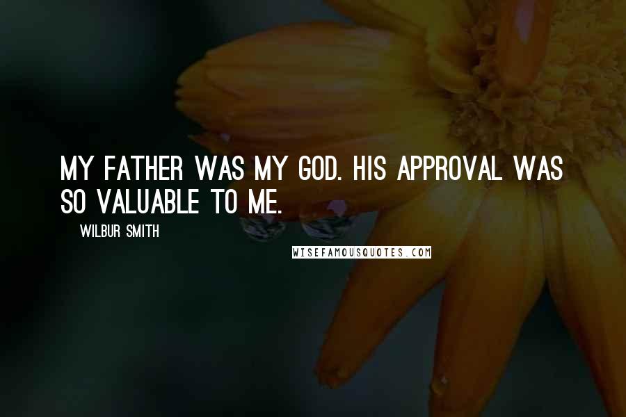 Wilbur Smith Quotes: My father was my god. His approval was so valuable to me.