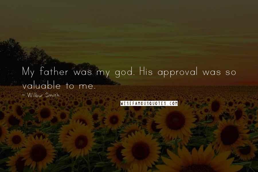 Wilbur Smith Quotes: My father was my god. His approval was so valuable to me.