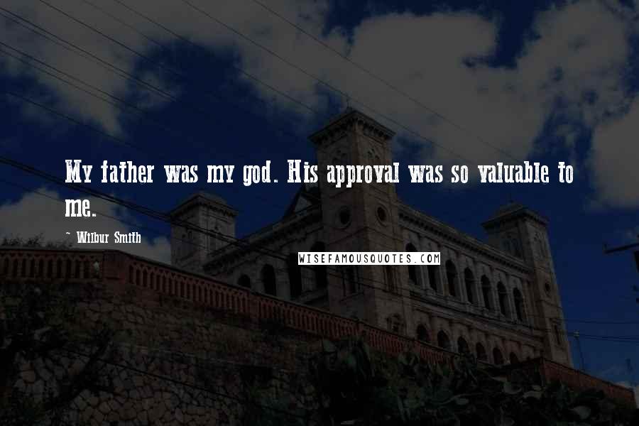 Wilbur Smith Quotes: My father was my god. His approval was so valuable to me.