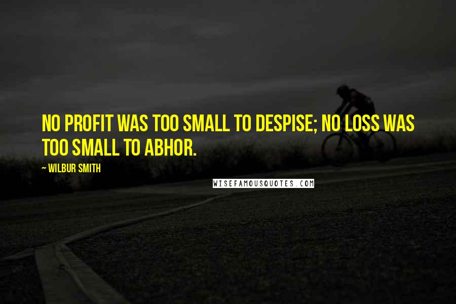 Wilbur Smith Quotes: No profit was too small to despise; no loss was too small to abhor.