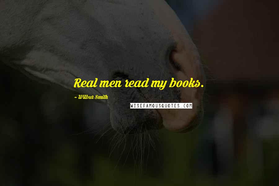 Wilbur Smith Quotes: Real men read my books.