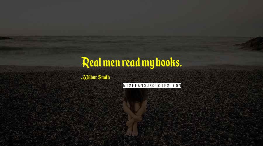 Wilbur Smith Quotes: Real men read my books.