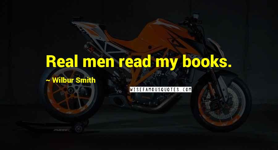 Wilbur Smith Quotes: Real men read my books.