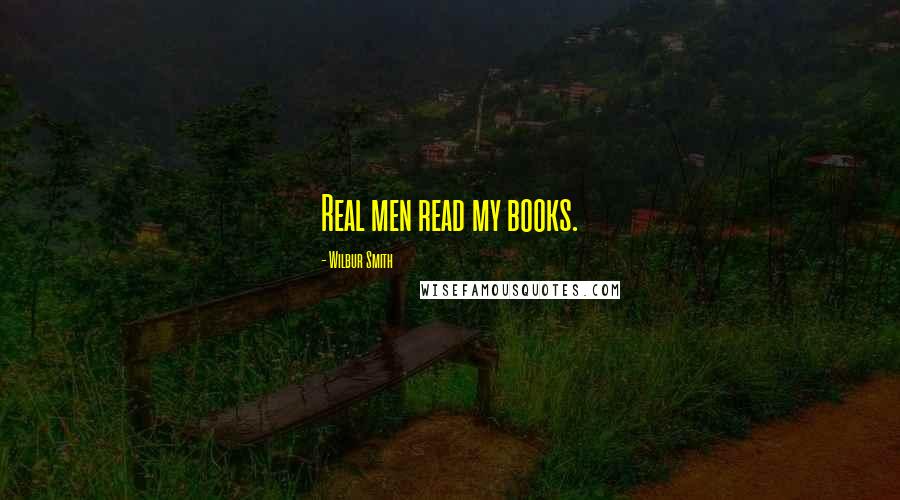 Wilbur Smith Quotes: Real men read my books.