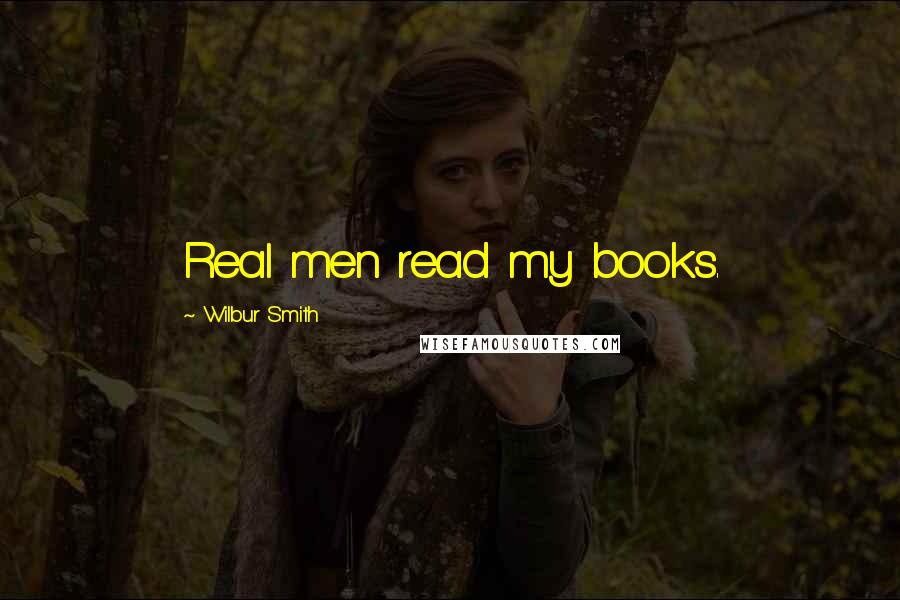 Wilbur Smith Quotes: Real men read my books.
