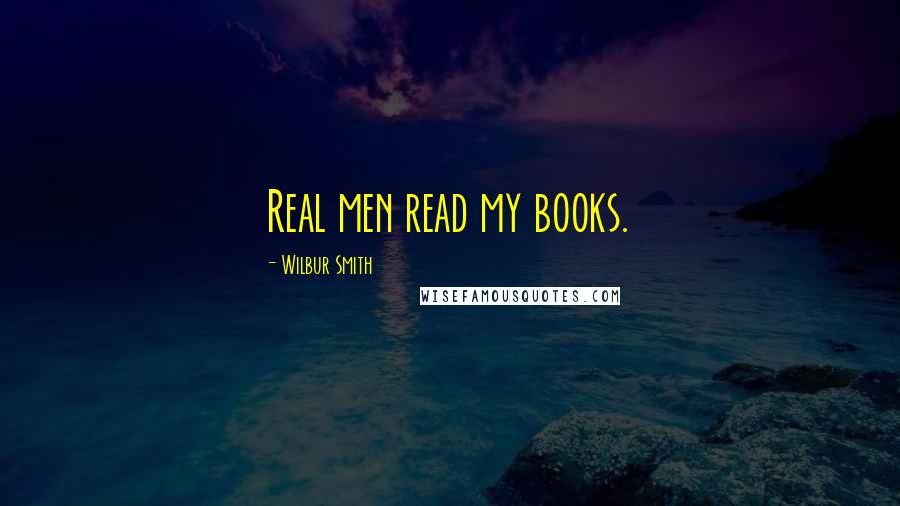 Wilbur Smith Quotes: Real men read my books.