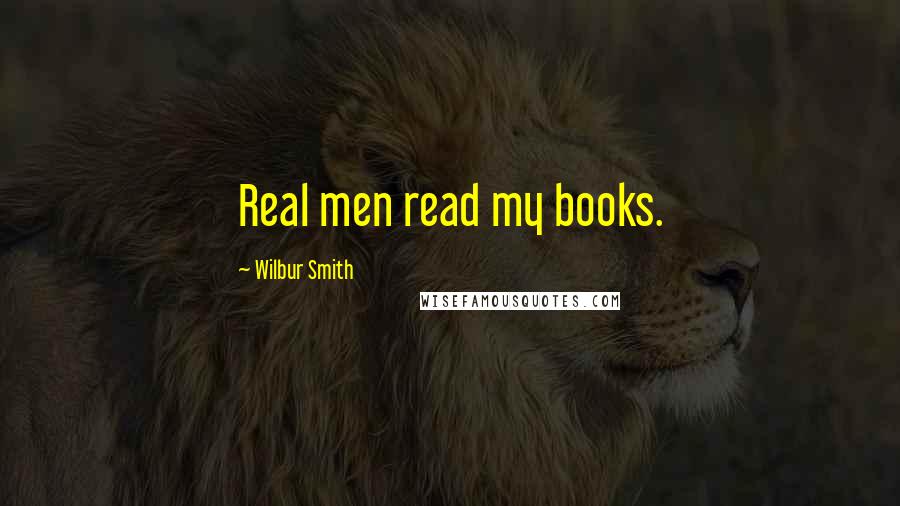 Wilbur Smith Quotes: Real men read my books.