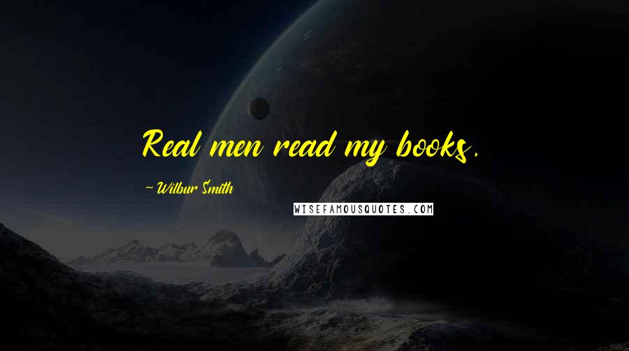 Wilbur Smith Quotes: Real men read my books.