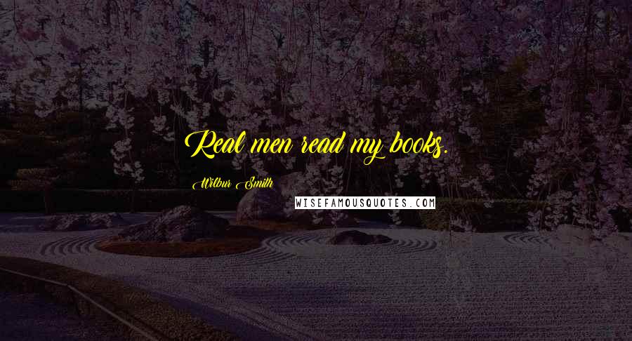 Wilbur Smith Quotes: Real men read my books.
