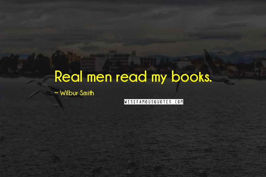 Wilbur Smith Quotes: Real men read my books.