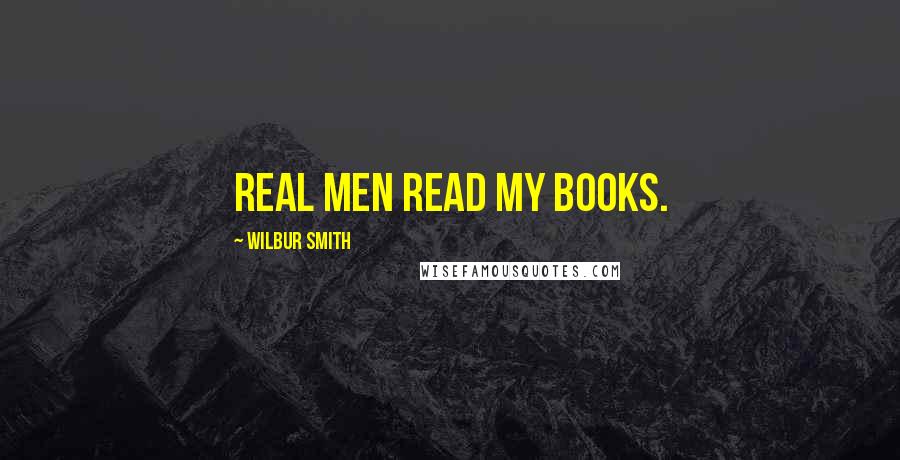 Wilbur Smith Quotes: Real men read my books.
