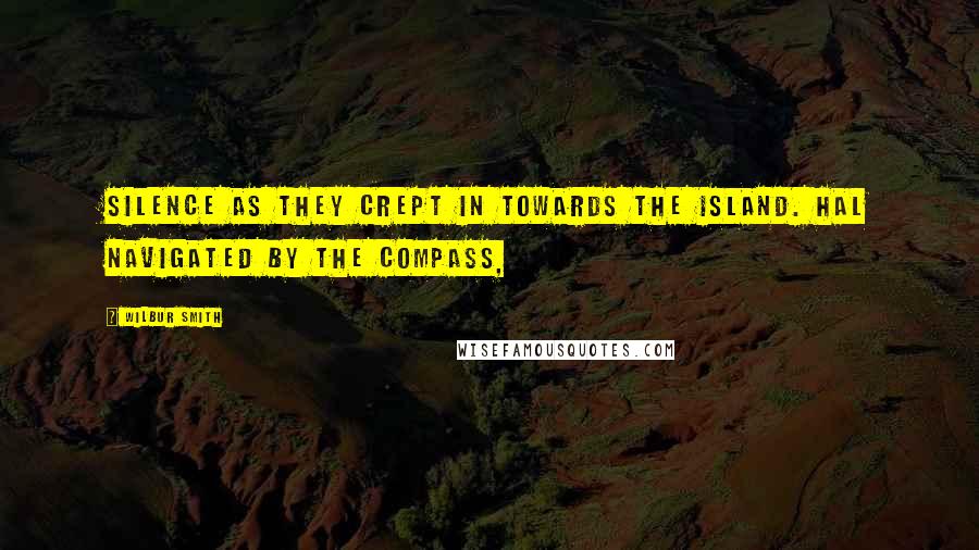 Wilbur Smith Quotes: Silence as they crept in towards the island. Hal navigated by the compass,