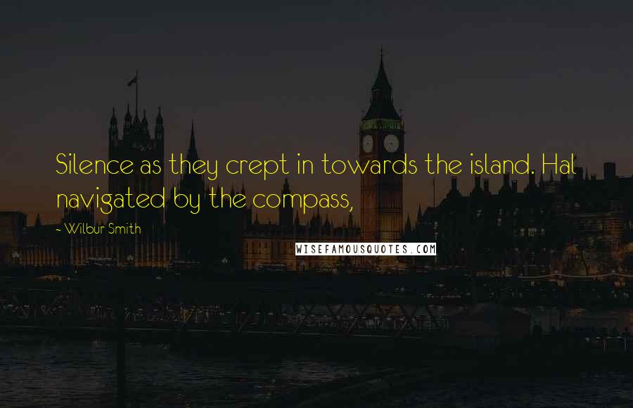 Wilbur Smith Quotes: Silence as they crept in towards the island. Hal navigated by the compass,