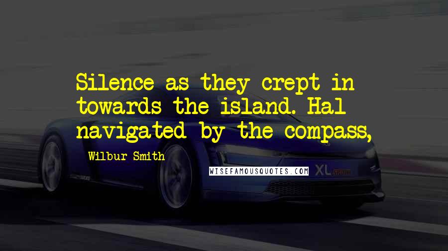 Wilbur Smith Quotes: Silence as they crept in towards the island. Hal navigated by the compass,